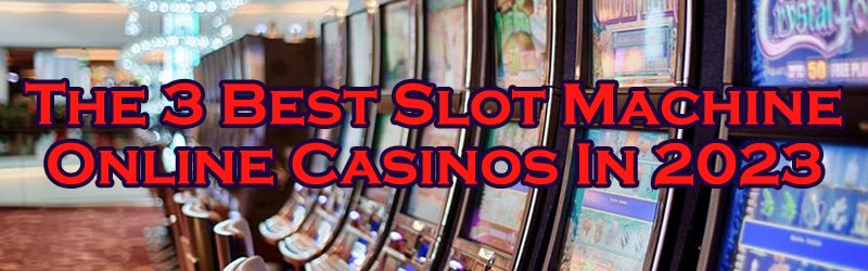 The Top 3 Best Slot Machine Online Casinos